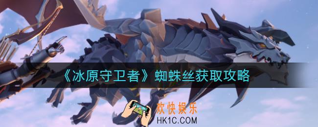 冰原守卫者蜘蛛丝怎么获取_蜘蛛丝获取攻略