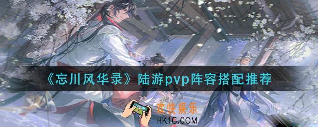忘川风华录陆游pvp阵容怎么搭配_陆游pvp阵容搭配推荐