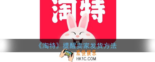 淘特怎么提醒卖家发货_淘特提醒卖家发货方法