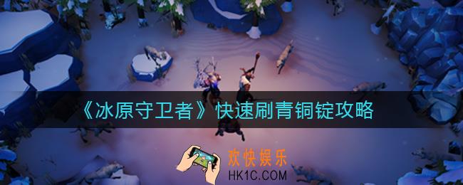 ​冰原守卫者怎么快速刷青铜锭_快速刷青铜锭攻略