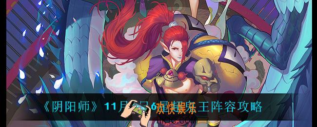 阴阳师11月8日6星超鬼王怎么打_11月8日6星超鬼王阵容攻略