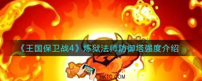 王国保卫战4炼狱法师防御塔怎样_炼狱法师防御塔强度介绍