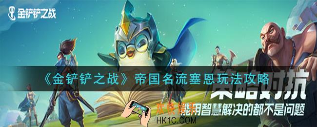 金铲铲之战帝国名流塞恩怎么玩_帝国名流塞恩玩法攻略