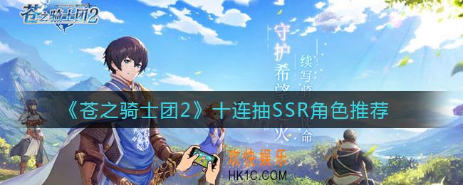 苍之骑士团2十连抽SSR角色哪个好_十连抽SSR角色推荐