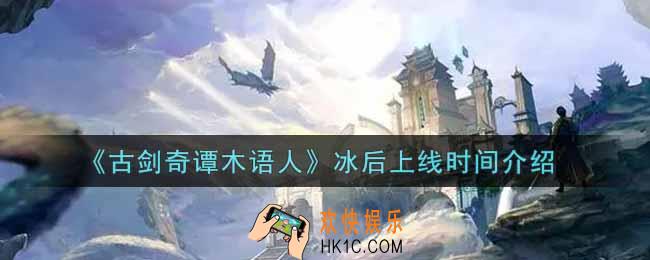 古剑奇谭木语人冰后什么时候上线_冰后上线时间介绍