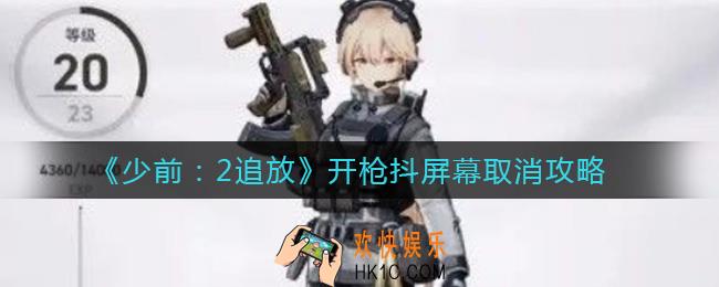 少女前线2追放开枪抖屏幕能取消吗_开枪抖屏幕取消攻略