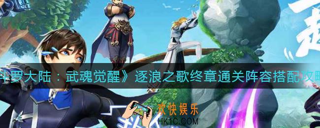斗罗大陆武魂觉醒逐浪之歌终章通关阵容怎么搭配_逐浪之歌终章通关阵容搭配攻略