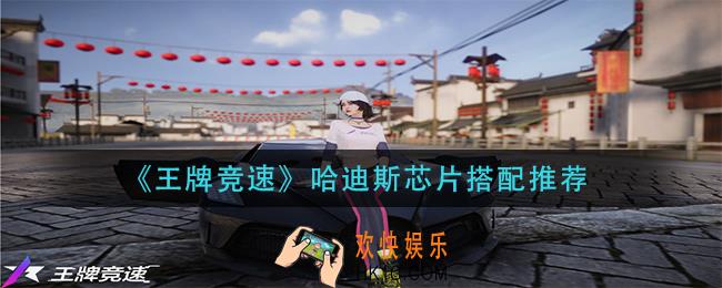 王牌竞速哈迪斯芯片怎么搭配_哈迪斯芯片搭配推荐
