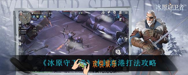冰原守卫者冰封海港怎么打_冰封海港打法攻略