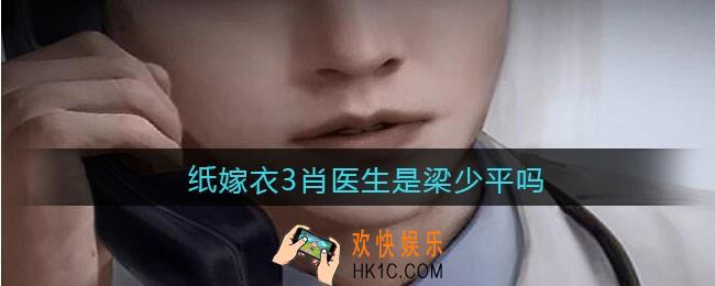 纸嫁衣3肖医生是梁少平吗_纸嫁衣3肖医生是谁