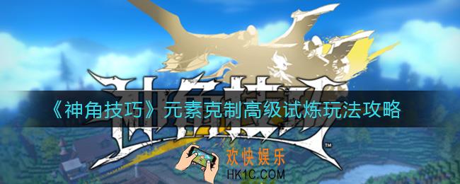 神角技巧元素克制高级试炼怎么玩_元素克制高级试炼玩法攻略