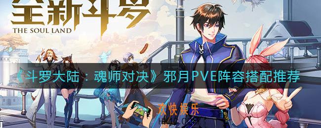 斗罗大陆魂师对决邪月PVE阵容怎么搭配_邪月PVE阵容搭配推荐