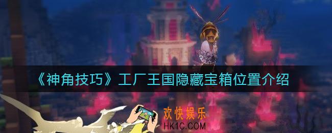 神角技巧工厂王国隐藏宝箱在哪_工厂王国隐藏宝箱位置介绍