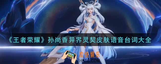 王者荣耀孙尚香异界灵契皮肤语音台词是什么_孙尚香异界灵契皮肤语音台词大全
