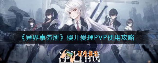 异界事务所樱井爱理怎么用_樱井爱理PVP使用攻略