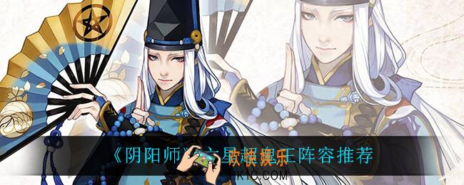 阴阳师六星超鬼王怎么打_六星超鬼王阵容推荐