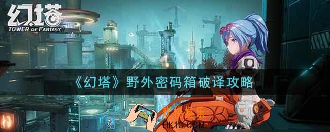 幻塔手游野外密码箱怎么破译_野外密码箱破译攻略