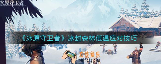 冰原守卫者冰封森林怎么无伤扛低温_冰封森林低温应对技巧