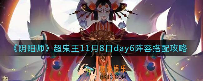 阴阳师超鬼王11月8日day6阵容怎么搭配_超鬼王11月8日day6阵容搭配攻略