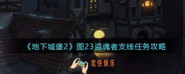 地下城堡2图23盗魂者支线怎么完成_图23盗魂者支线任务攻略