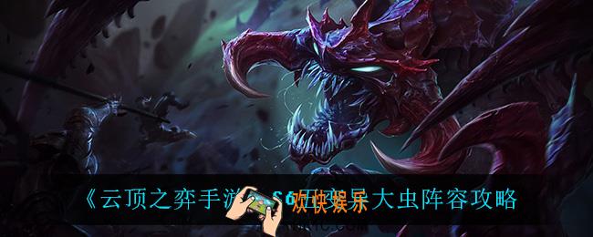 云顶之弈手游五变异大虫怎么玩_S6五变异大虫阵容攻略