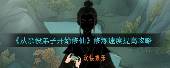 从杂役弟子开始修仙修炼速度怎么提高_修炼速度提高攻略