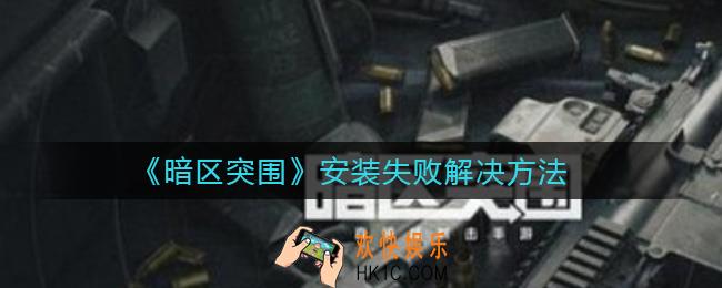 暗区突围安装失败怎么办_安装失败解决方法