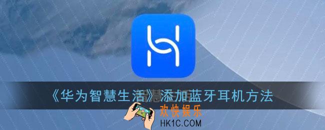 华为智慧生活怎么添加蓝牙耳机_添加蓝牙耳机方法