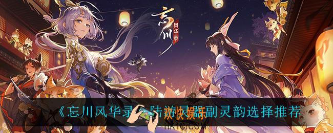 忘川风华录陆游灵器副灵韵怎么选_陆游灵器副灵韵选择推荐