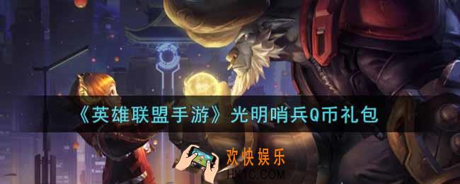 英雄联盟手游光明哨兵Q币礼包是什么2021_光明哨兵Q币礼包领取