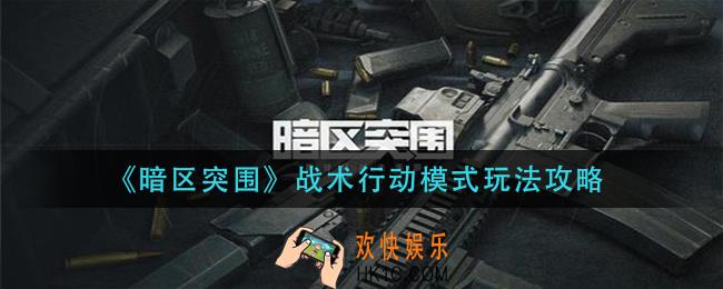 暗区突围战术行动模式怎么玩_战术行动模式玩法攻略