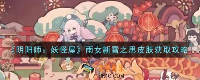 阴阳师妖怪屋雨女新雪之思皮肤怎么获得_雨女新雪之思皮肤获取攻略