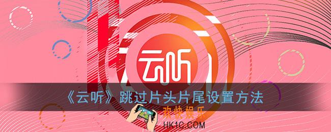 云听怎么跳过片头片尾_云听跳过片头片尾设置方法