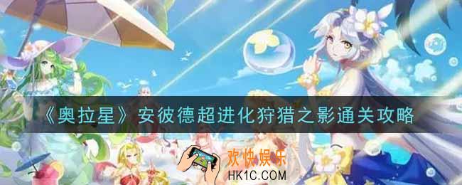 奥拉星手游安彼德超进化狩猎之影怎么过_安彼德超进化狩猎之影通关攻略
