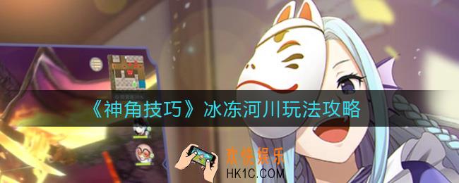 神角技巧冰冻河川怎么玩_冰冻河川玩法攻略