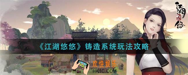 江湖悠悠铸造系统怎么玩_铸造系统玩法攻略