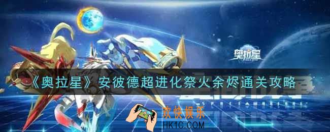 奥拉星手游安彼德超进化祭火余烬怎么过_安彼德超进化祭火余烬通关攻略