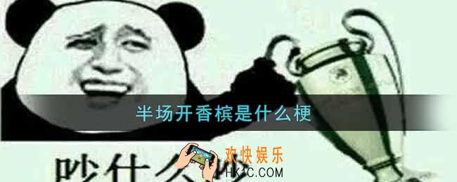 半场开香槟是什么梗_半场开香槟梗的出处介绍
