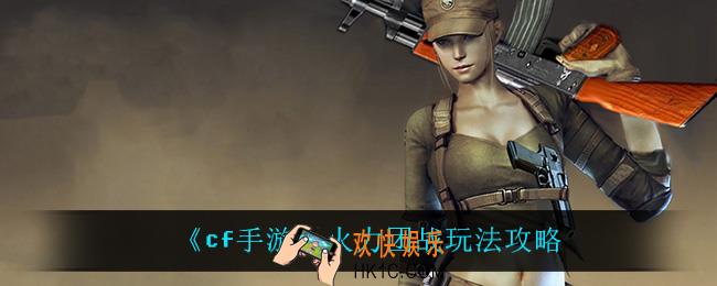cf手游火力团战怎么玩_火力团战玩法攻略
