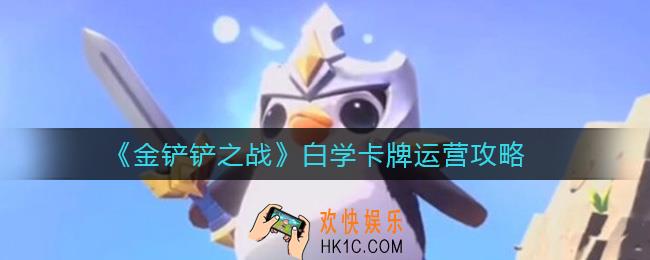 金铲铲之战白学卡牌怎么运营_白学卡牌运营攻略