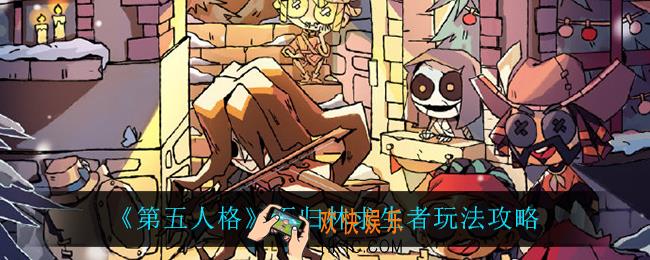 第五人格不归求生者怎么玩_不归林求生者玩法攻略