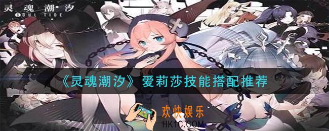 灵魂潮汐爱莉莎技能怎么搭配_爱莉莎技能搭配推荐