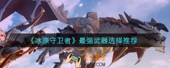 冰原守卫者最强武器是什么_最强武器选择推荐