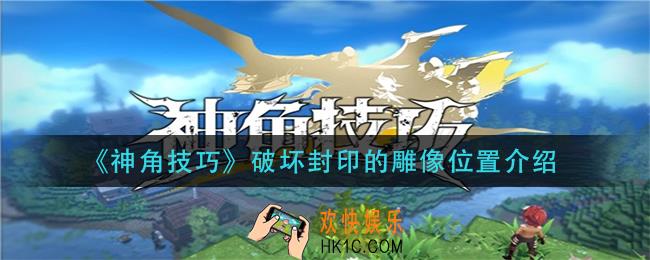 神角技巧破坏封印的雕像在哪里_破坏封印的雕像位置介绍