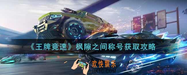 王牌竞速枫隙之间称号怎么获得_枫隙之间称号获取攻略