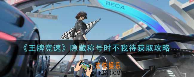 王牌竞速隐藏称号时不我待怎么获得_隐藏称号时不我待获取攻略