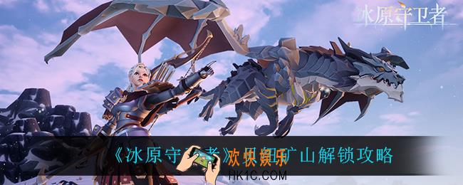 冰原守卫者贝纽矿山怎么解锁_贝纽矿山解锁攻略