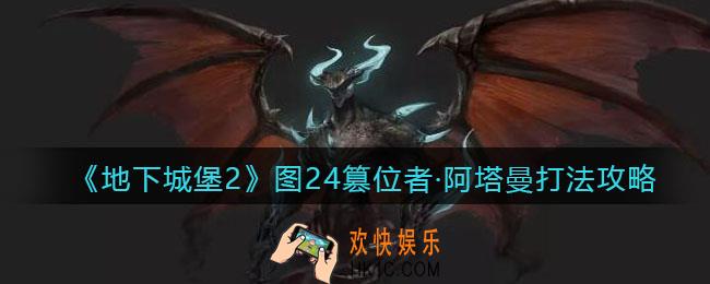 地下城堡2篡位者阿塔曼怎么打_图24篡位者阿塔曼打法攻略