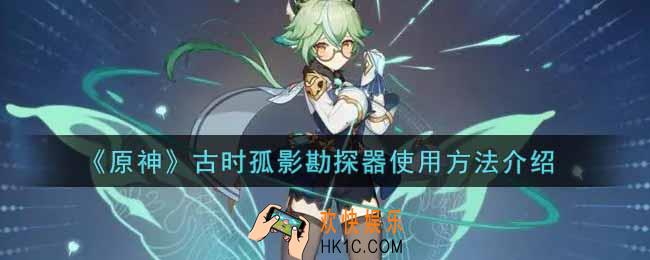 原神古时孤影勘探器怎么使用_古时孤影勘探器使用方法介绍