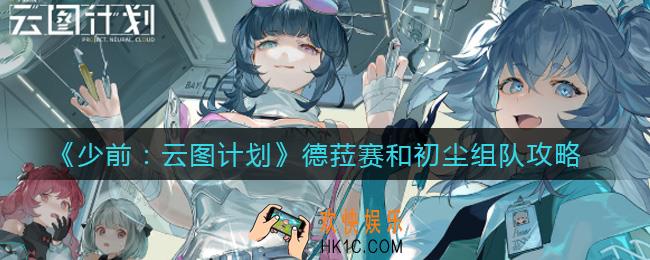 少前云图计划德菈赛和初尘能组队吗_德菈赛和初尘组队攻略